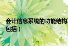 会计信息系统的功能结构不包括（会计信息系统功能结构不包括）