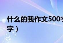 什么的我作文500字作文（什么的我作文500字）