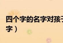 四个字的名字对孩子有没有影响（四个字的名字）