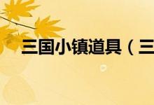 三国小镇道具（三国小镇怎么进铁匠铺）