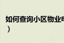 如何查询小区物业电话（怎么查小区物业电话）