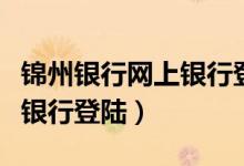 锦州银行网上银行登陆不进去（锦州银行网上银行登陆）