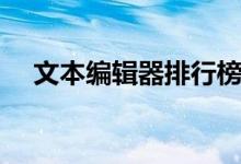 文本编辑器排行榜前十名（文本编辑器）