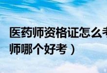 医药师资格证怎么考（执业中药师和执业西药师哪个好考）