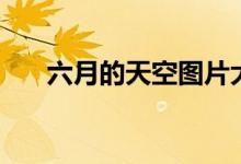 六月的天空图片大全（六月天空地址）