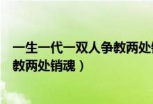 一生一代一双人争教两处销魂全诗拼音（一生一代一双人争教两处销魂）