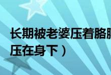 长期被老婆压着胳膊睡觉的危害（老婆被猛男压在身下）