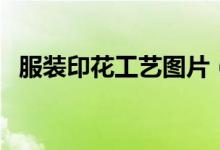 服装印花工艺图片（服装印花工艺有哪些）