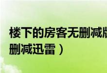 楼下的房客无删减版迅雷下载（楼下的房客无删减迅雷）
