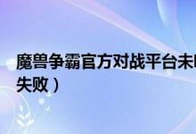 魔兽争霸官方对战平台未响应（魔兽争霸官方对战平台启动失败）