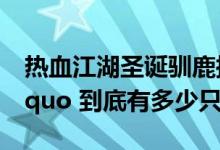 热血江湖圣诞驯鹿披风（ldquo 圣诞驯鹿 rdquo 到底有多少只）