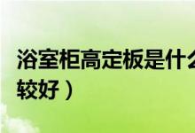 浴室柜高定板是什么材质(浴室柜什么材质比较好)