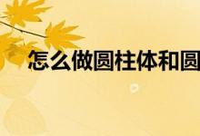 怎么做圆柱体和圆锥（圆锥怎么做图片）