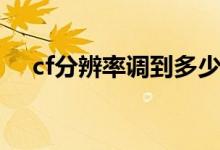 cf分辨率调到多少（cf分辨率最佳设置）