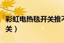 彩虹电热毯开关推不动怎么办（彩虹电热毯开关）