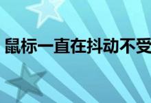 鼠标一直在抖动不受控制（鼠标一直在抖动）