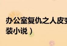 办公室复仇之人皮变装后续（强制穿上人皮变装小说）
