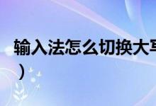 输入法怎么切换大写（如何切换输入法大小写）