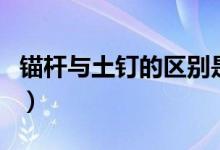 锚杆与土钉的区别是什么（锚杆与土钉的区别）