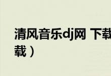清风音乐dj网 下载（清风dj音乐网电脑版下载）