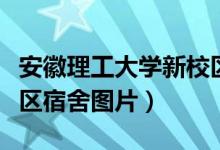 安徽理工大学新校区照片(安徽理工大学新校区宿舍图片)