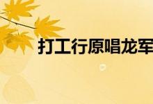 打工行原唱龙军下载(打工行原唱)