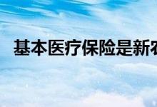 基本医疗保险是新农合吗（基本医疗保险）