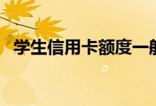 学生信用卡额度一般是多少(学生信用卡)