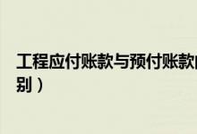 工程应付账款与预付账款的区别（应付账款与预付账款的区别）