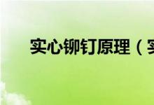 实心铆钉原理（实心铆钉的铆接方法）