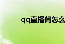 qq直播间怎么进入（qq直播间）