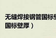 无缝焊接钢管国标壁厚是多少（无缝焊接钢管国标壁厚）