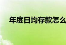 年度日均存款怎么算（日均存款怎么算）