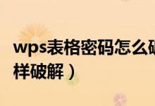 wps表格密码怎么破（wps表格密码忘记了怎样破解）