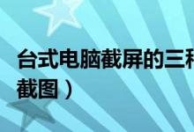 台式电脑截屏的三种方法（台式电脑如何截屏截图）