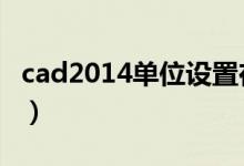 cad2014单位设置在哪（cad单位在哪里设置）
