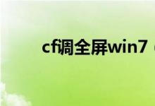 cf调全屏win7（cf全屏设置win7）