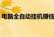 电脑全自动挂机赚钱（短期快速赚钱的方法）