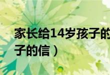 家长给14岁孩子的信范文（家长给十四岁孩子的信）