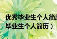 优秀毕业生个人简历和主要事迹300字（优秀毕业生个人简历）