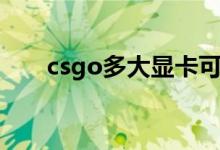 csgo多大显卡可以带动（csgo多大）