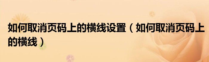 如何取消页码上的横线设置（如何取消页码上的横线）