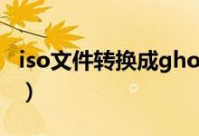 iso文件转换成gho文件（iso转换成gho文件）