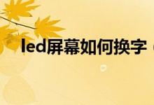 led屏幕如何换字（led电子屏怎么换字）