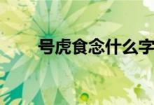 号虎食念什么字（号虎食是什么字）
