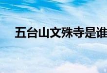五台山文殊寺是谁建的（五台山文殊寺）
