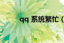qq 系统繁忙（qq空间系统繁忙）