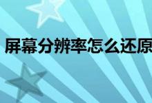 屏幕分辨率怎么还原（屏幕分辨率恢复默认）