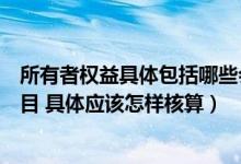 所有者权益具体包括哪些会计科目（所有者权益包括哪些科目 具体应该怎样核算）