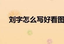 刘字怎么写好看图片（刘字怎么写好看）